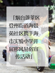 烟台蓬莱区登州街道海景苑社区携手海市实验小学开展移风易俗宣传活动
