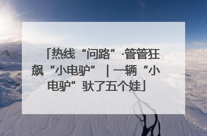 热线“问路”·管管狂飙“小电驴”｜一辆“小电驴”驮了五个娃