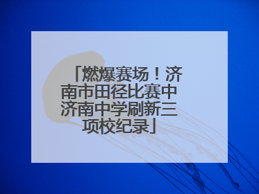 燃爆赛场！济南市田径比赛中济南中学刷新三项校纪录