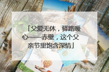 父爱无休，驿路暖心——赤壁，这个父亲节里饱含深情
