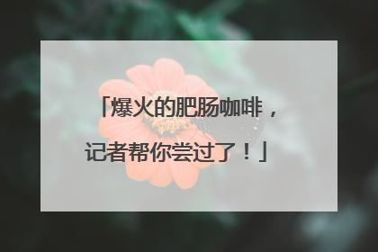 爆火的肥肠咖啡，记者帮你尝过了！