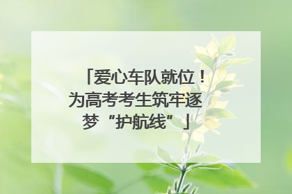 爱心车队就位！为高考考生筑牢逐梦“护航线”
