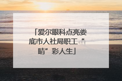 爱尔眼科点亮娄底市人社局职工“睛”彩人生