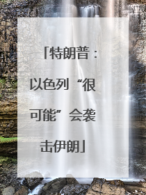 特朗普：以色列“很可能”会袭击伊朗