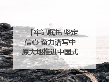 牢记嘱托 坚定信心 奋力谱写中原大地推进中国式现代化新篇章（六）河南绘就“行走河南·读懂中国”新画卷丨牢记嘱托谱新篇