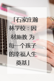 石家庄瀚林学校：因材施教 为每一个孩子的幸福人生奠基