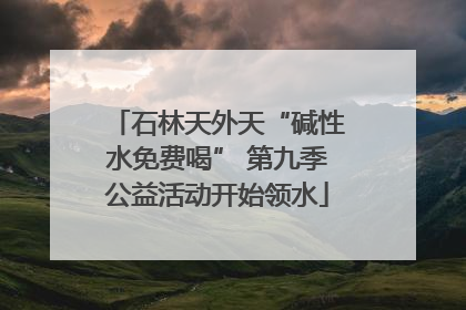石林天外天“碱性水免费喝” 第九季公益活动开始领水