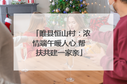 睢县恒山村：浓情端午暖人心 帮扶共建一家亲