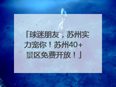球迷朋友，苏州实力宠你！苏州40+景区免费开放！