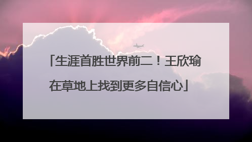 生涯首胜世界前二！王欣瑜在草地上找到更多自信心