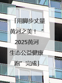 用脚步丈量黄河之美！“2025黄河生态公益健康跑”完成