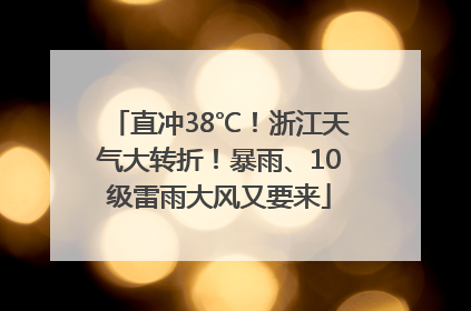 直冲38℃！浙江天气大转折！暴雨、10级雷雨大风又要来