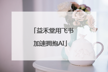 益禾堂用飞书加速拥抱AI