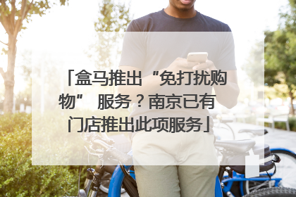 盒马推出“免打扰购物” 服务？南京已有门店推出此项服务