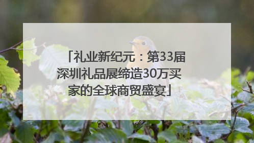 礼业新纪元：第33届深圳礼品展缔造30万买家的全球商贸盛宴