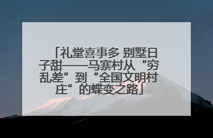 礼堂喜事多 别墅日子甜——马寨村从“穷乱差”到“全国文明村庄”的蝶变之路