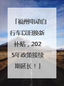 福州电动自行车以旧换新补贴，2025年政策接续期延长！