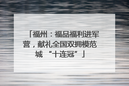福州：福品福利进军营，献礼全国双拥模范城 “十连冠”