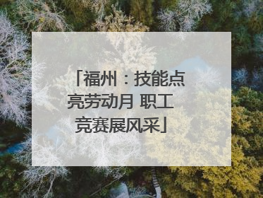 福州：技能点亮劳动月 职工竞赛展风采
