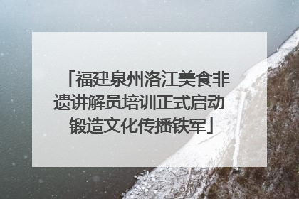 福建泉州洛江美食非遗讲解员培训正式启动 锻造文化传播铁军