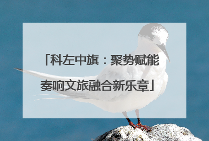 科左中旗：聚势赋能 奏响文旅融合新乐章