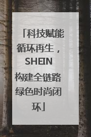 科技赋能循环再生，SHEIN构建全链路绿色时尚闭环
