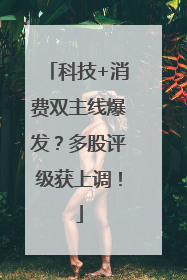 科技+消费双主线爆发？多股评级获上调！