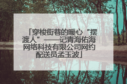 穿梭街巷的暖心“摆渡人”——记青海佑海网络科技有限公司网约配送员孟玉波