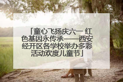 童心飞扬庆六一 红色基因永传承——西安经开区各学校举办多彩活动欢度儿童节