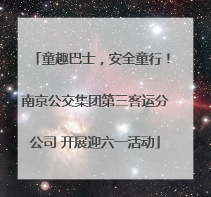 童趣巴士，安全童行！南京公交集团第三客运分公司 开展迎六一活动