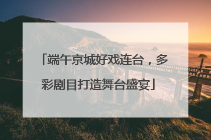 端午京城好戏连台，多彩剧目打造舞台盛宴