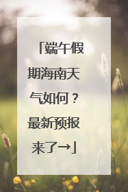 端午假期海南天气如何？最新预报来了→