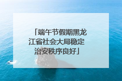 端午节假期黑龙江省社会大局稳定治安秩序良好