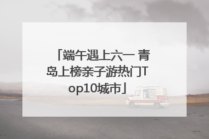 端午遇上六一 青岛上榜亲子游热门Top10城市