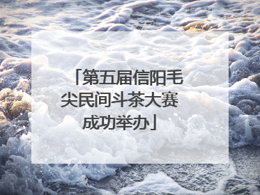 第五届信阳毛尖民间斗茶大赛成功举办