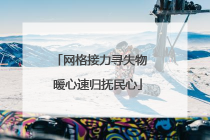 网格接力寻失物 暖心速归抚民心