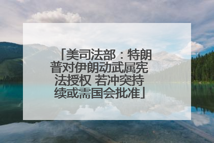 美司法部：特朗普对伊朗动武属宪法授权 若冲突持续或需国会批准