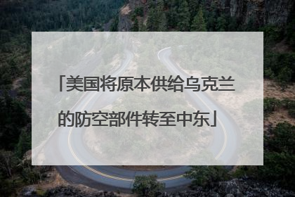 美国将原本供给乌克兰的防空部件转至中东