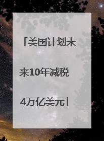 美国计划未来10年减税4万亿美元