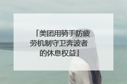 美团用骑手防疲劳机制守卫奔波者的休息权益
