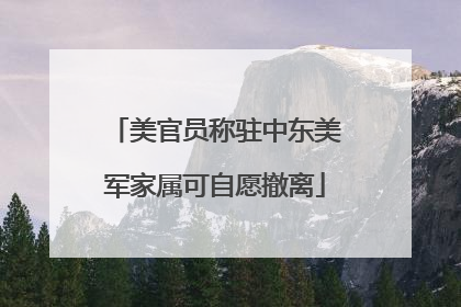 美官员称驻中东美军家属可自愿撤离