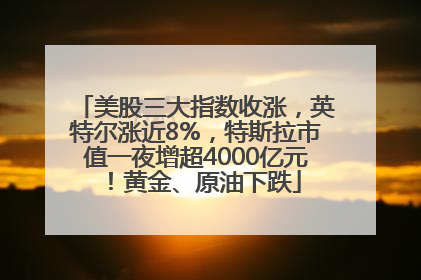美股三大指数收涨，英特尔涨近8%，特斯拉市值一夜增超4000亿元！黄金、原油下跌