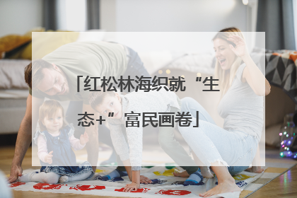 红松林海织就“生态+”富民画卷