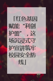 红色基因赋能“利剑护蕾”，这场沉浸式守护宣讲筑牢校园安全防线