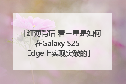 纤薄背后 看三星是如何在Galaxy S25 Edge上实现突破的