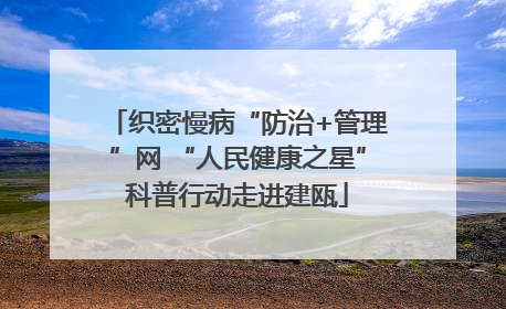 织密慢病“防治+管理”网 “人民健康之星”科普行动走进建瓯