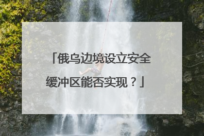 俄乌边境设立安全缓冲区能否实现？