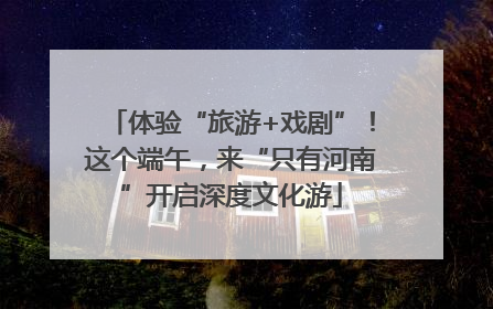 体验“旅游+戏剧”！这个端午，来“只有河南”开启深度文化游
