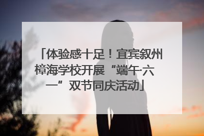 体验感十足！宜宾叙州樟海学校开展“端午·六一”双节同庆活动