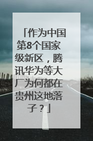 作为中国第8个国家级新区，腾讯华为等大厂为何都在贵州这地落子？